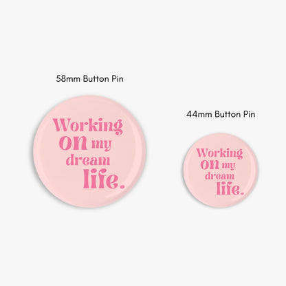 Working On My Dream Life - Button Pin / Magnet